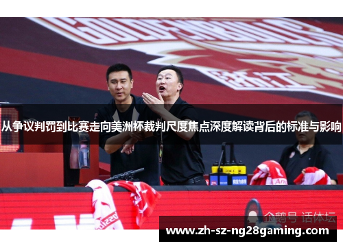 从争议判罚到比赛走向美洲杯裁判尺度焦点深度解读背后的标准与影响 从争议判罚到比赛走向美洲杯裁判尺度焦点深度解读背后的标准与影响
