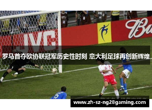 罗马首夺欧协联冠军历史性时刻 意大利足球再创新辉煌 罗马首夺欧协联冠军历史性时刻 意大利足球再创新辉煌