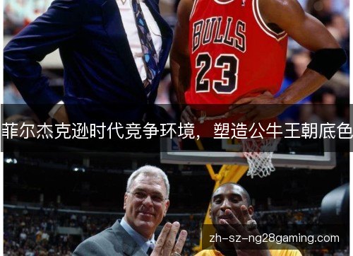 菲尔杰克逊时代竞争环境,塑造公牛王朝底色 菲尔杰克逊时代竞争环境,塑造公牛王朝底色