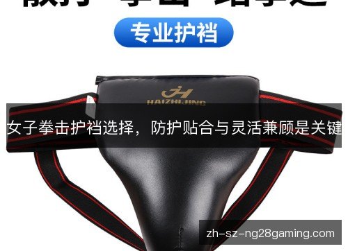 女子拳击护裆选择,防护贴合与灵活兼顾是关键 女子拳击护裆选择,防护贴合与灵活兼顾是关键